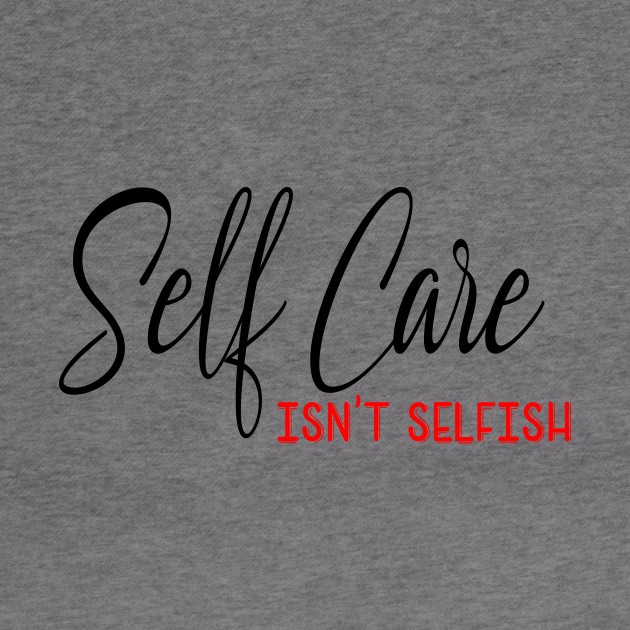 Self Care isnt selfish, self care design by Cargoprints